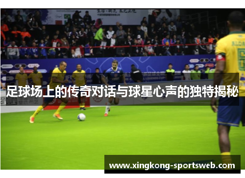 足球场上的传奇对话与球星心声的独特揭秘