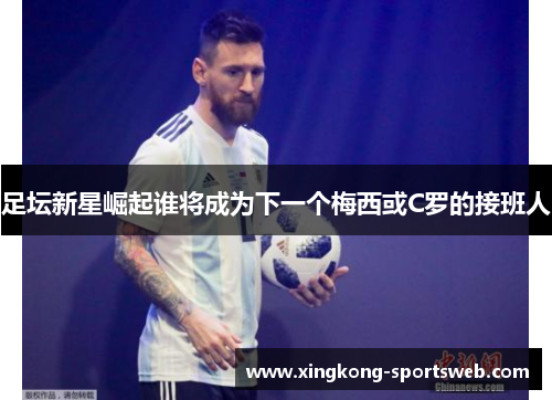 足坛新星崛起谁将成为下一个梅西或C罗的接班人