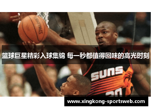 篮球巨星精彩入球集锦 每一秒都值得回味的高光时刻