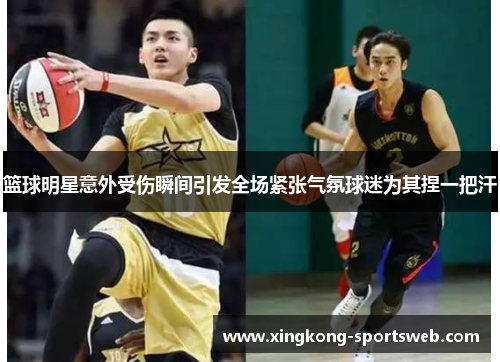 篮球明星意外受伤瞬间引发全场紧张气氛球迷为其捏一把汗