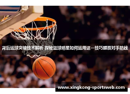 背后运球突破技术解析 探秘篮球明星如何运用这一技巧颠覆对手防线