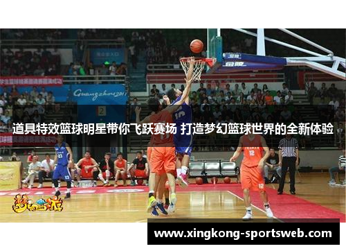 道具特效篮球明星带你飞跃赛场 打造梦幻篮球世界的全新体验